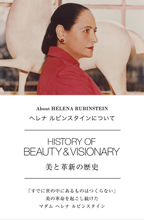 About HELENA RUBINSTEIN ヘレナ ルビンスタインについて HISTORY OF BEAUTY & VISIONARY 美と革新の歴史 「すでに世の中にあるものはつくらない」美の革命を起こし続けたマダム ヘレナ ルビンスタイン