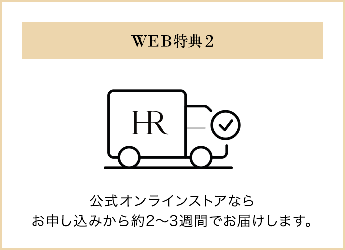 WEB特典 2｜公式オンラインストアなら お申し込みから約2〜3週間でお届けします。